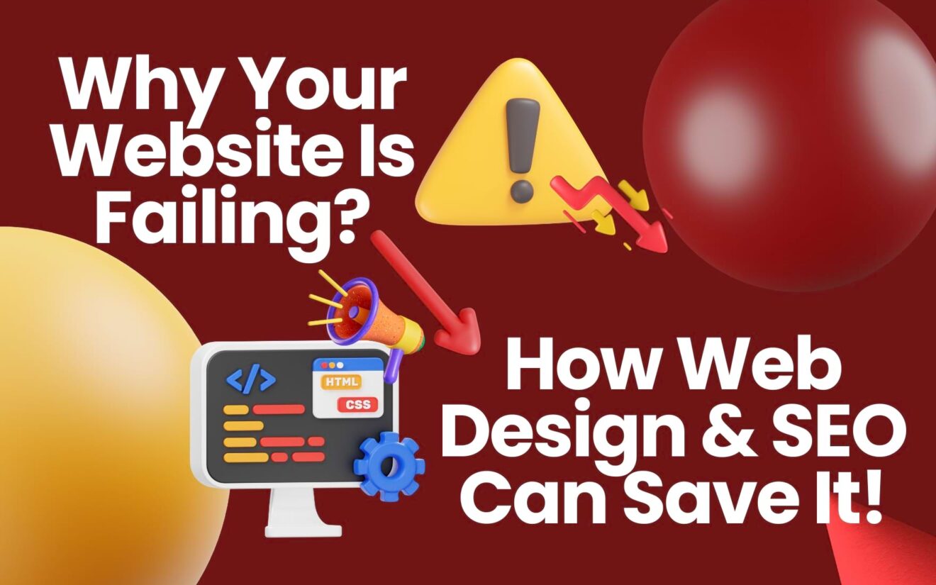 Why Your Website Is Failing and How Web Design & SEO Can Save It!
